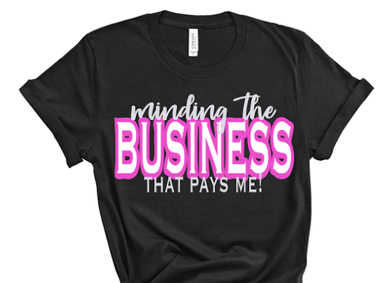 “Minding The Business That Pays Me” Tshirt