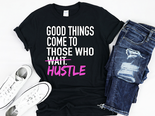 Good Things Come To Those Who Hustle Tshirt