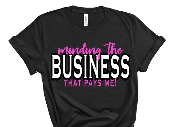 “Minding The Business That Pays Me” Tshirt